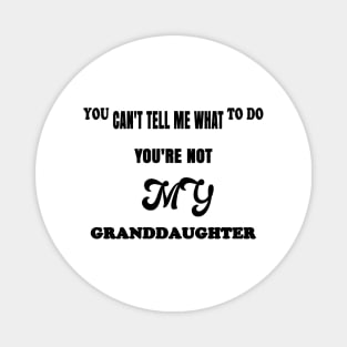 You Can't Tell Me What To Do You're Not My Granddaughter Magnet